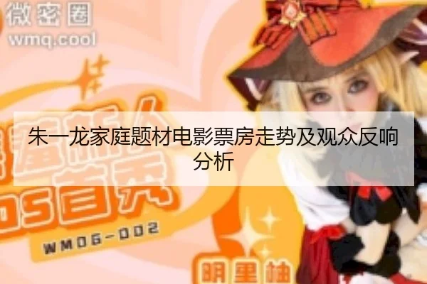 朱一龙家庭题材电影票房走势及观众反响分析